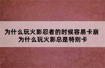 为什么玩火影忍者的时候容易卡崩 为什么玩火影总是特别卡